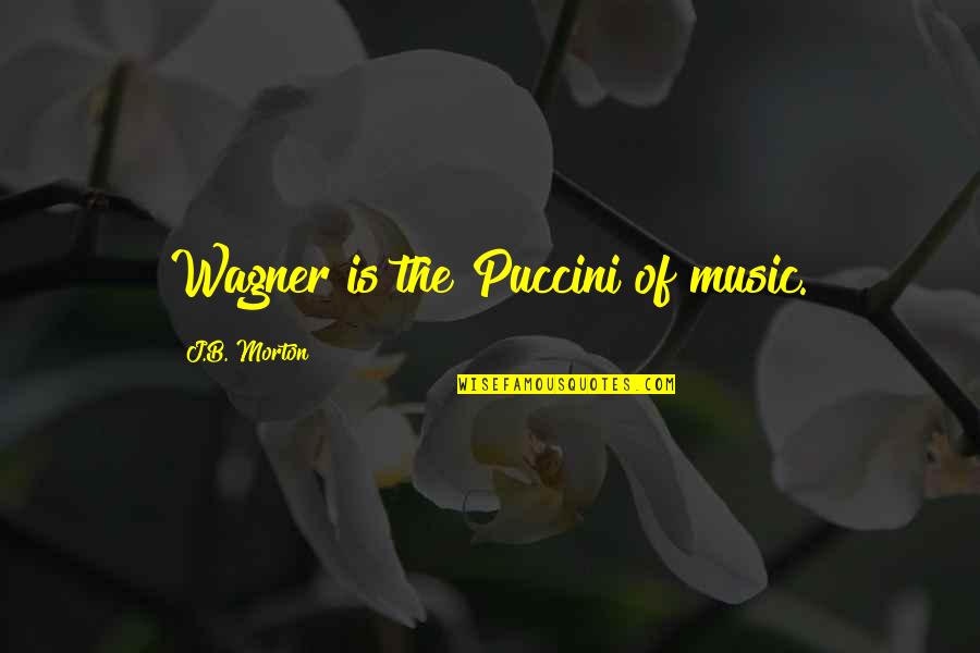 Auger Teeth Online Quotes By J.B. Morton: Wagner is the Puccini of music. Auger Teeth Online Quotes By J.B. Morton: Wagner is the Puccini of music.