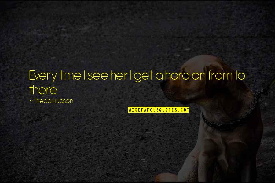Auger Teeth Online Quotes By Theda Hudson: Every time I see her I get a Auger Teeth Online Quotes By Theda Hudson: Every time I see her I get a