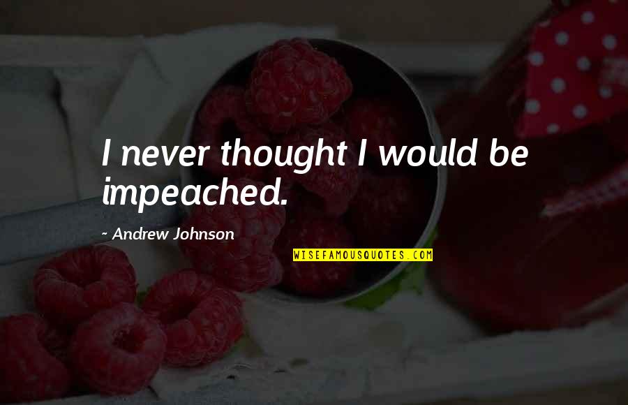 Augesol Quotes By Andrew Johnson: I never thought I would be impeached.