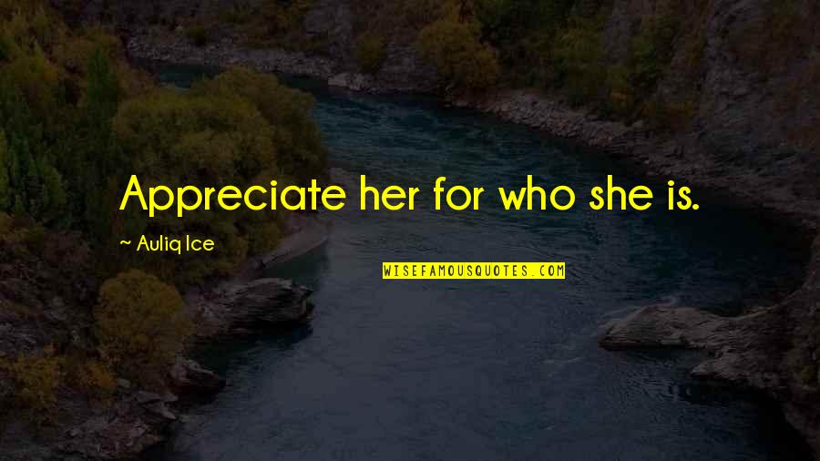 Auggh Quotes By Auliq Ice: Appreciate her for who she is.
