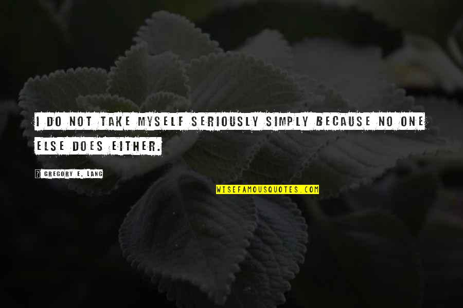 Auggie Pullman Wonder Quotes By Gregory E. Lang: I do not take myself seriously simply because Auggie Pullman Wonder Quotes By Gregory E. Lang: I do not take myself seriously simply because