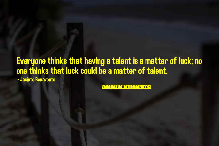Auggies Boca Quotes By Jacinto Benavente: Everyone thinks that having a talent is a Auggies Boca Quotes By Jacinto Benavente: Everyone thinks that having a talent is a