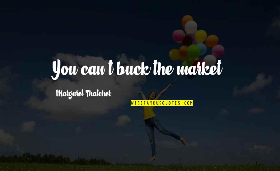 Auggies Boca Quotes By Margaret Thatcher: You can't buck the market. Auggies Boca Quotes By Margaret Thatcher: You can't buck the market.