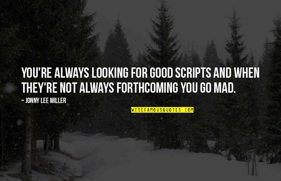 Aughenbaugh Iroquois Quotes By Jonny Lee Miller: You're always looking for good scripts and when Aughenbaugh Iroquois Quotes By Jonny Lee Miller: You're always looking for good scripts and when