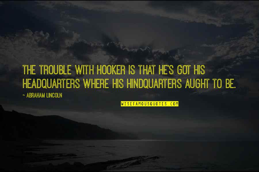 Aught Quotes By Abraham Lincoln: The trouble with Hooker is that he's got
