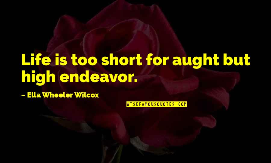 Aught Quotes By Ella Wheeler Wilcox: Life is too short for aught but high Aught Quotes By Ella Wheeler Wilcox: Life is too short for aught but high