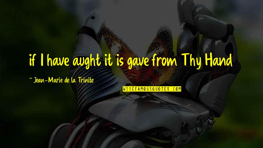 Aught Quotes By Jean-Marie De La Trinite: if I have aught it is gave from