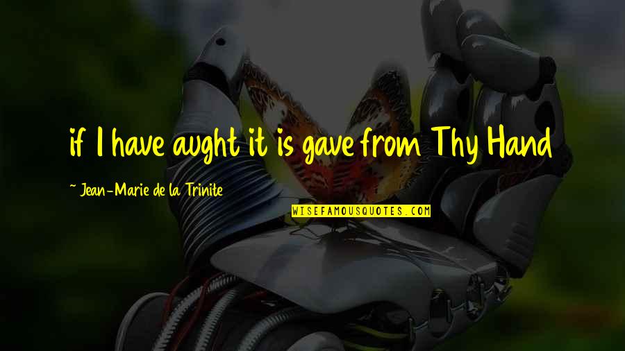 Aught Quotes By Jean-Marie De La Trinite: if I have aught it is gave from Aught Quotes By Jean-Marie De La Trinite: if I have aught it is gave from