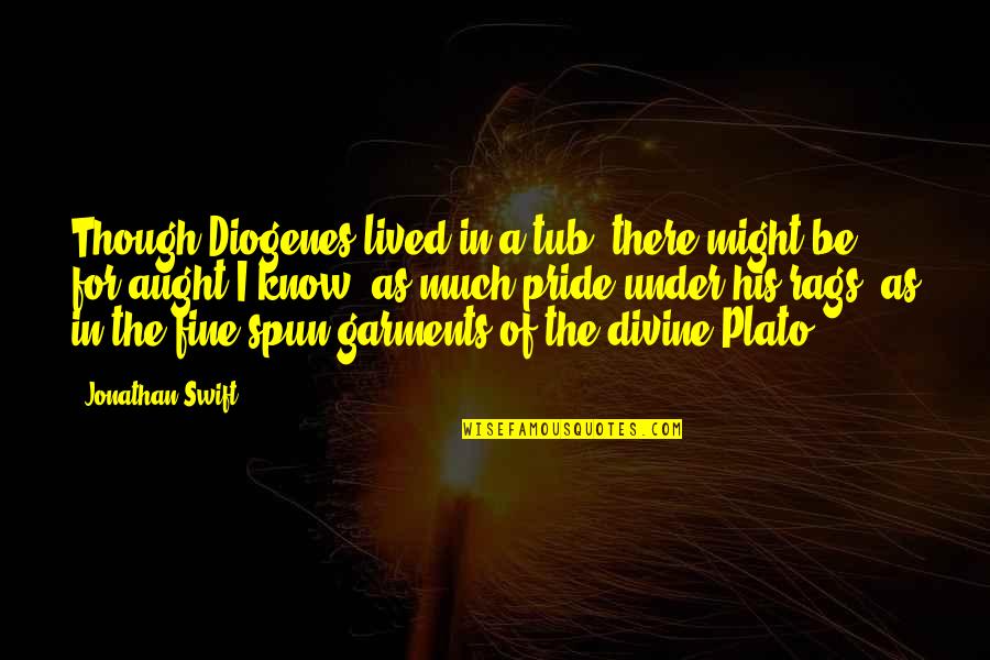 Aught Quotes By Jonathan Swift: Though Diogenes lived in a tub, there might