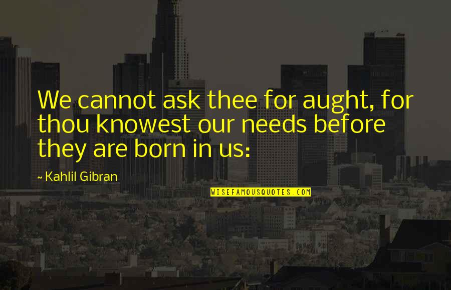 Aught Quotes By Kahlil Gibran: We cannot ask thee for aught, for thou