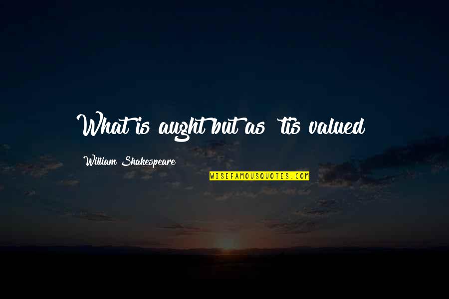 Aught Quotes By William Shakespeare: What is aught but as 'tis valued?
