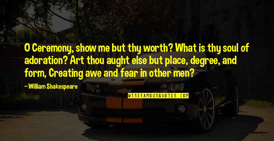 Aught Quotes By William Shakespeare: O Ceremony, show me but thy worth? What Aught Quotes By William Shakespeare: O Ceremony, show me but thy worth? What