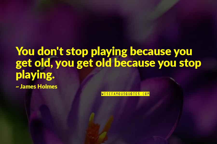 Augie Doggie Doggie Daddy Quotes By James Holmes: You don't stop playing because you get old,