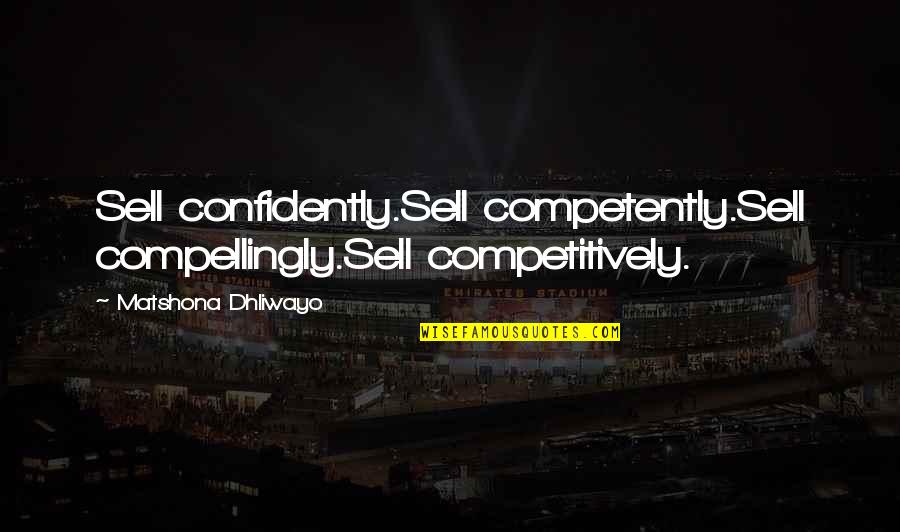 Augie Rios Quotes By Matshona Dhliwayo: Sell confidently.Sell competently.Sell compellingly.Sell competitively.