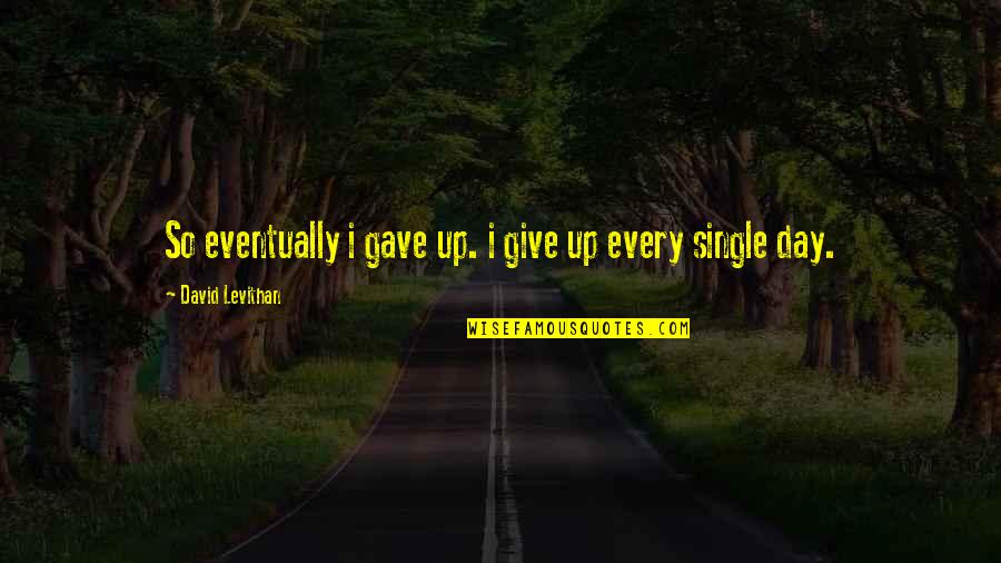 Augmenting Quotes By David Levithan: So eventually i gave up. i give up