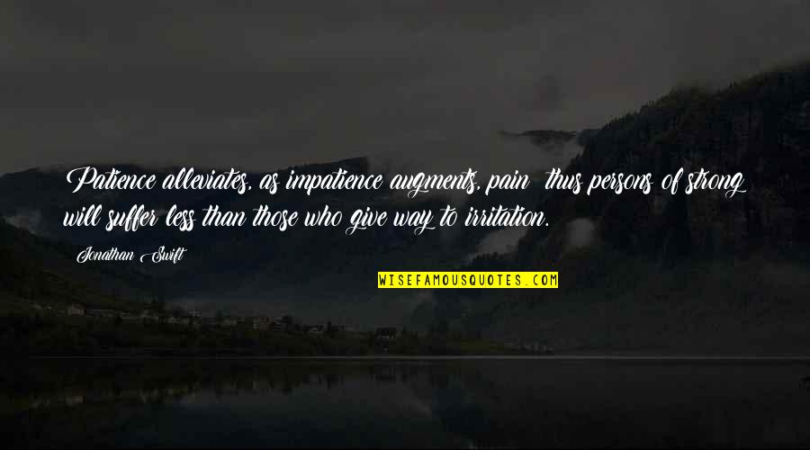 Augments Quotes By Jonathan Swift: Patience alleviates, as impatience augments, pain; thus persons Augments Quotes By Jonathan Swift: Patience alleviates, as impatience augments, pain; thus persons