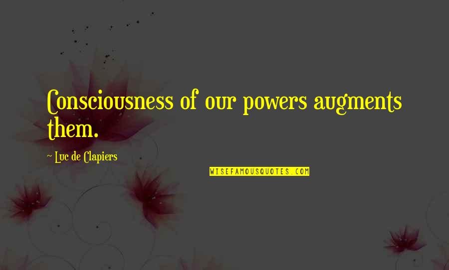 Augments Quotes By Luc De Clapiers: Consciousness of our powers augments them. Augments Quotes By Luc De Clapiers: Consciousness of our powers augments them.