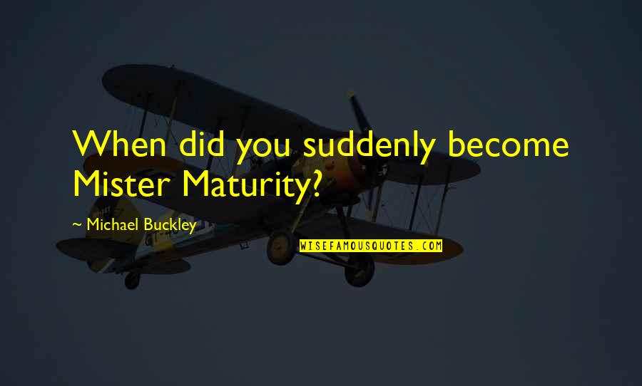 Augments Starbound Quotes By Michael Buckley: When did you suddenly become Mister Maturity? Augments Starbound Quotes By Michael Buckley: When did you suddenly become Mister Maturity?
