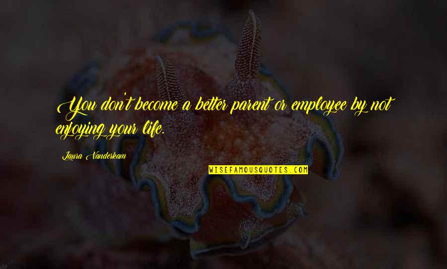 Augray Pvt Quotes By Laura Vanderkam: You don't become a better parent or employee Augray Pvt Quotes By Laura Vanderkam: You don't become a better parent or employee