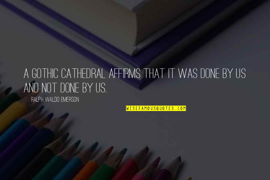Augray Pvt Quotes By Ralph Waldo Emerson: A Gothic cathedral affirms that it was done Augray Pvt Quotes By Ralph Waldo Emerson: A Gothic cathedral affirms that it was done