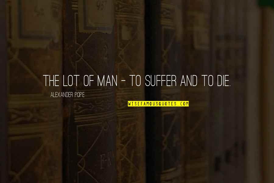 Augray Quotes By Alexander Pope: The lot of man - to suffer and Augray Quotes By Alexander Pope: The lot of man - to suffer and