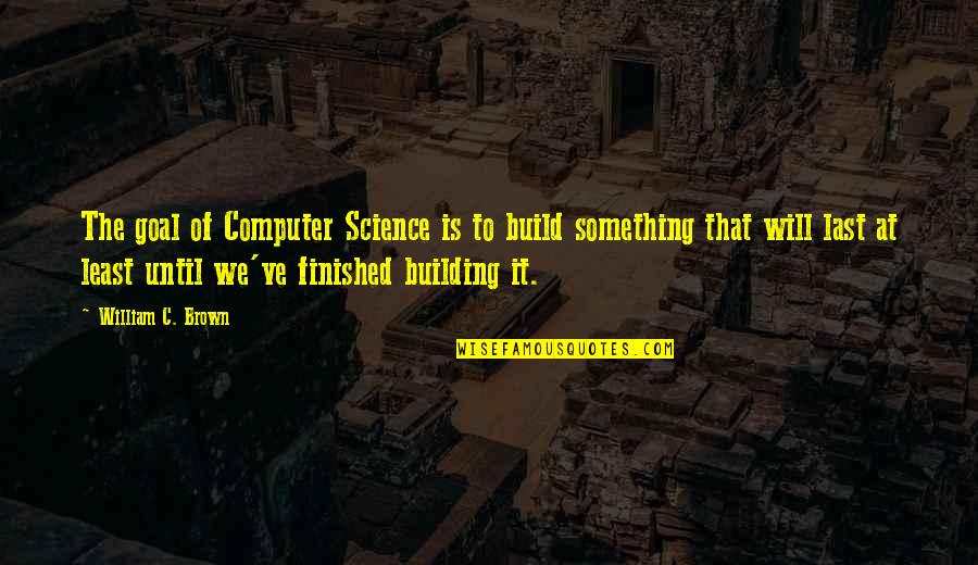 Augsburger Quotes By William C. Brown: The goal of Computer Science is to build