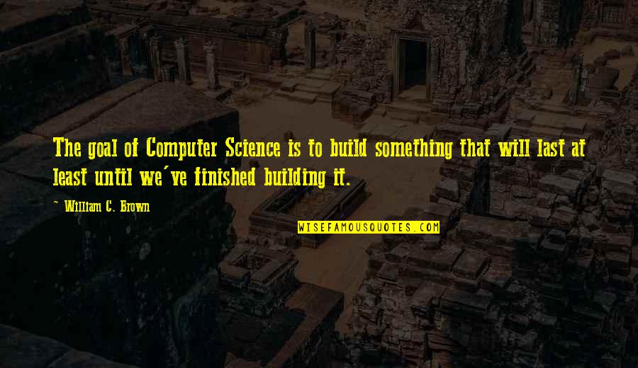 Augsburger Quotes By William C. Brown: The goal of Computer Science is to build Augsburger Quotes By William C. Brown: The goal of Computer Science is to build