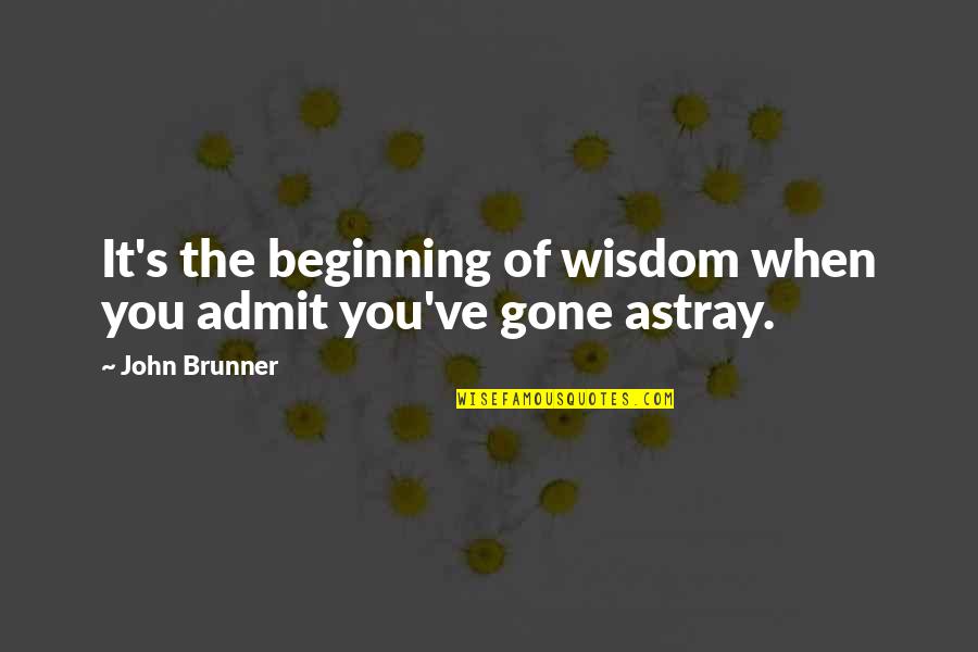 Augsnes Quotes By John Brunner: It's the beginning of wisdom when you admit