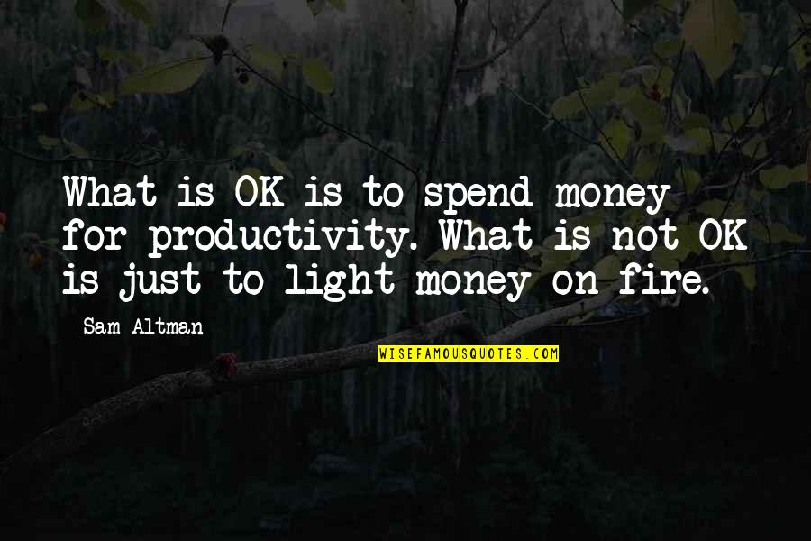 Augsnes Quotes By Sam Altman: What is OK is to spend money for Augsnes Quotes By Sam Altman: What is OK is to spend money for
