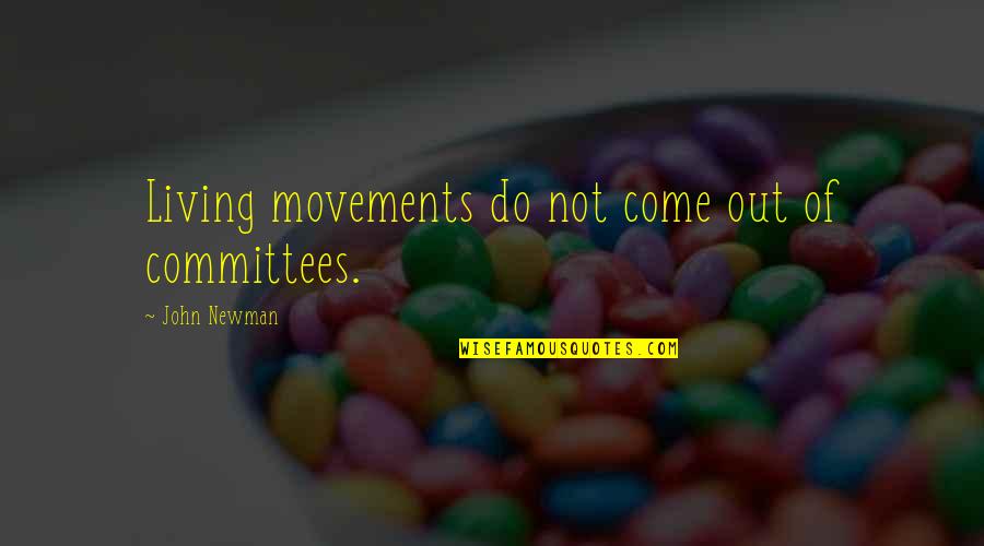 Augstkalne Quotes By John Newman: Living movements do not come out of committees. Augstkalne Quotes By John Newman: Living movements do not come out of committees.