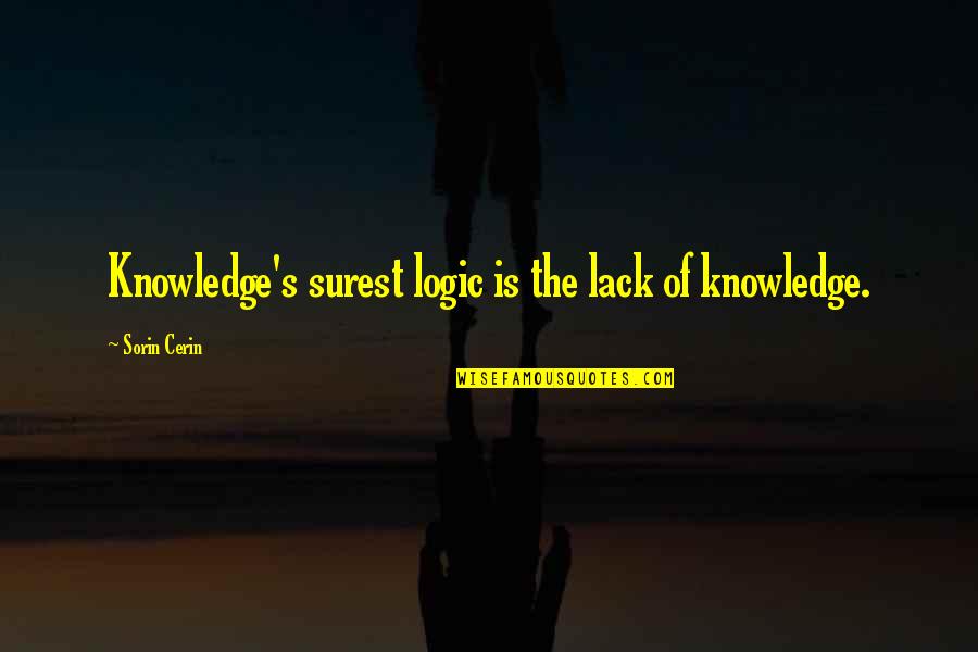 Augured Quotes By Sorin Cerin: Knowledge's surest logic is the lack of knowledge. Augured Quotes By Sorin Cerin: Knowledge's surest logic is the lack of knowledge.