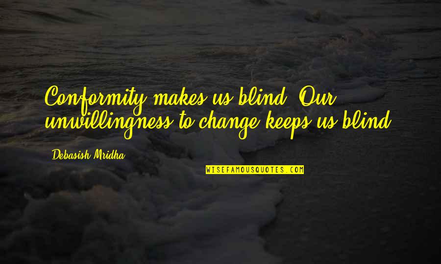 Auguries Pronunciation Quotes By Debasish Mridha: Conformity makes us blind. Our unwillingness to change