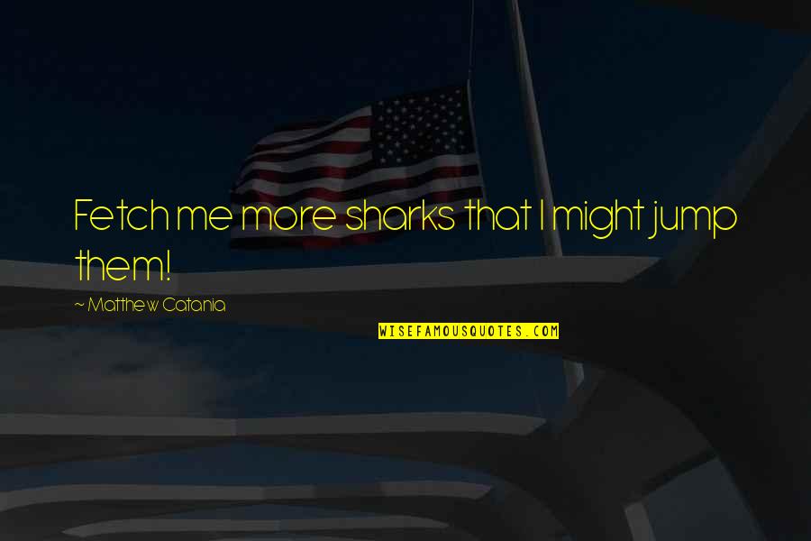 Augurio Perera Quotes By Matthew Catania: Fetch me more sharks that I might jump Augurio Perera Quotes By Matthew Catania: Fetch me more sharks that I might jump