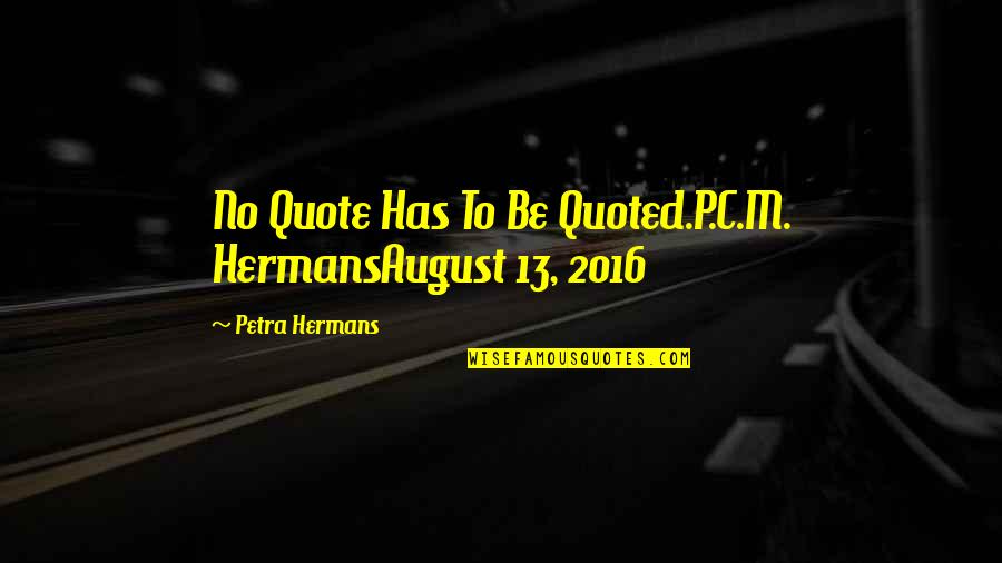 August 1 Quotes By Petra Hermans: No Quote Has To Be Quoted.P.C.M. HermansAugust 13,