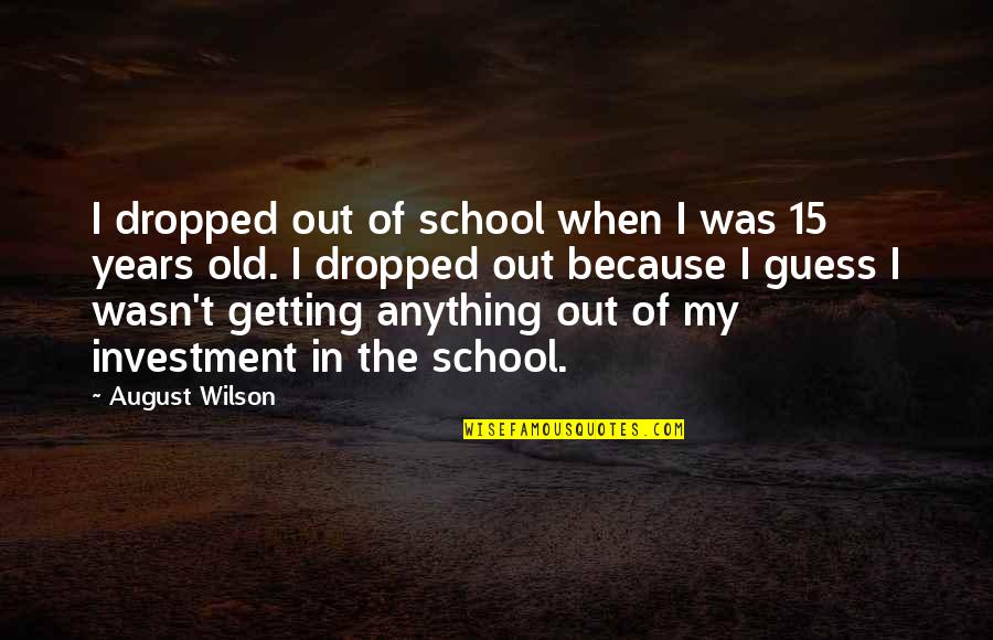 August 15 Quotes By August Wilson: I dropped out of school when I was