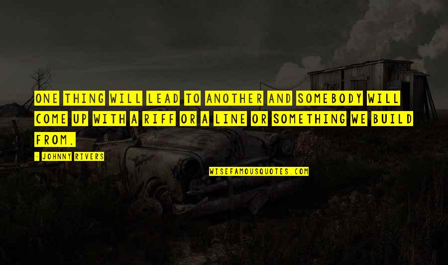 August 22 Quotes By Johnny Rivers: One thing will lead to another and somebody August 22 Quotes By Johnny Rivers: One thing will lead to another and somebody