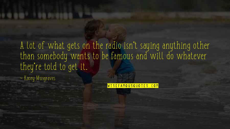 August 22 Quotes By Kacey Musgraves: A lot of what gets on the radio August 22 Quotes By Kacey Musgraves: A lot of what gets on the radio