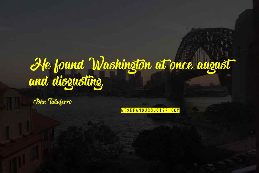 August 4 Quotes By John Taliaferro: He found Washington at once august and disgusting.