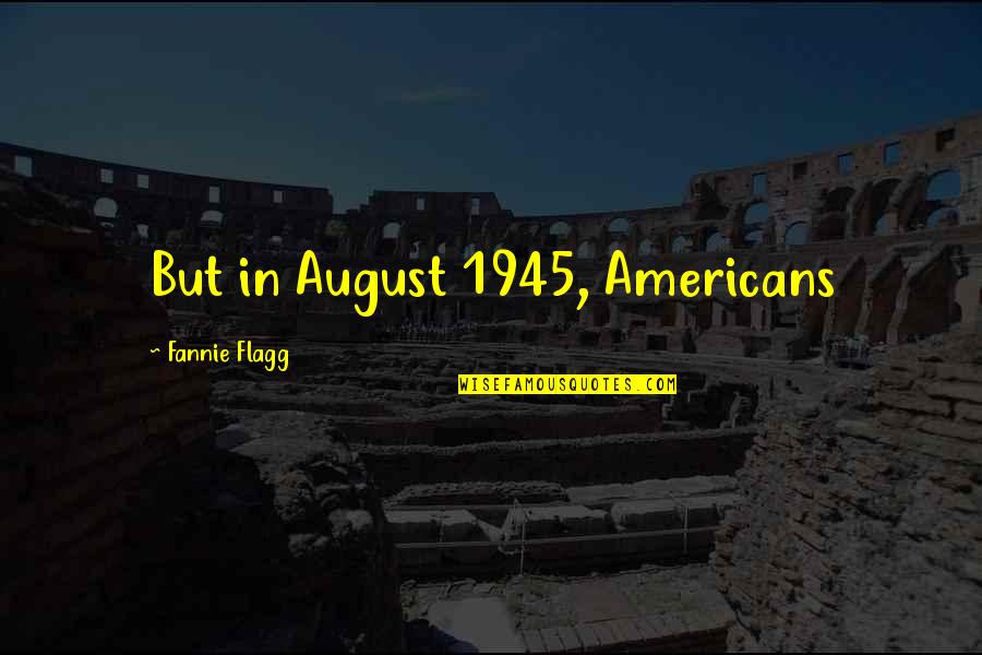 August 6 1945 Quotes By Fannie Flagg: But in August 1945, Americans