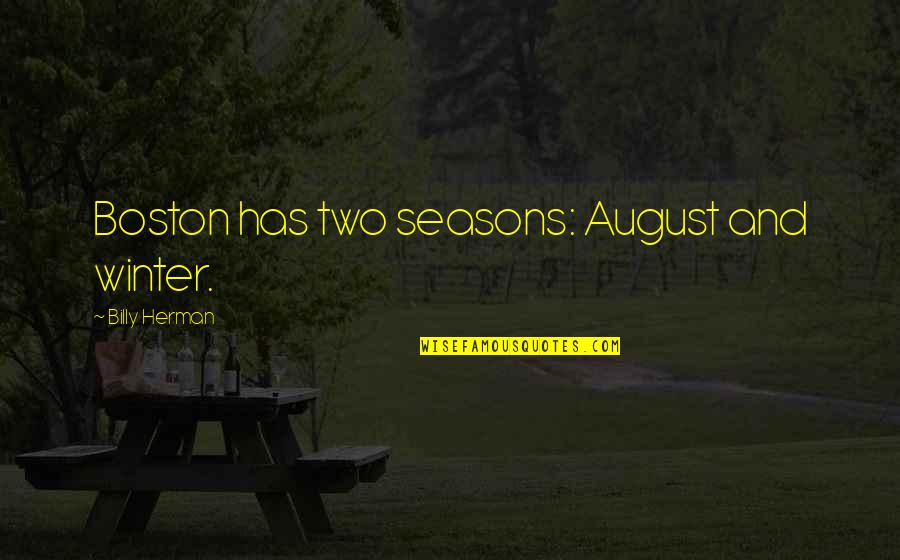 August 6 Quotes By Billy Herman: Boston has two seasons: August and winter. August 6 Quotes By Billy Herman: Boston has two seasons: August and winter.