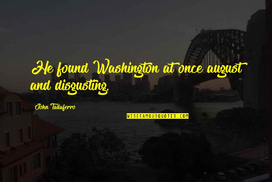 August 6 Quotes By John Taliaferro: He found Washington at once august and disgusting. August 6 Quotes By John Taliaferro: He found Washington at once august and disgusting.