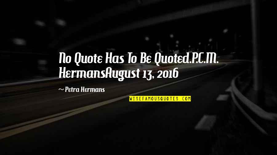 August 8 Quotes By Petra Hermans: No Quote Has To Be Quoted.P.C.M. HermansAugust 13,