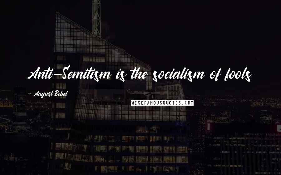 August Bebel quotes: Anti-Semitism is the socialism of fools August Bebel quotes: Anti-Semitism is the socialism of fools
