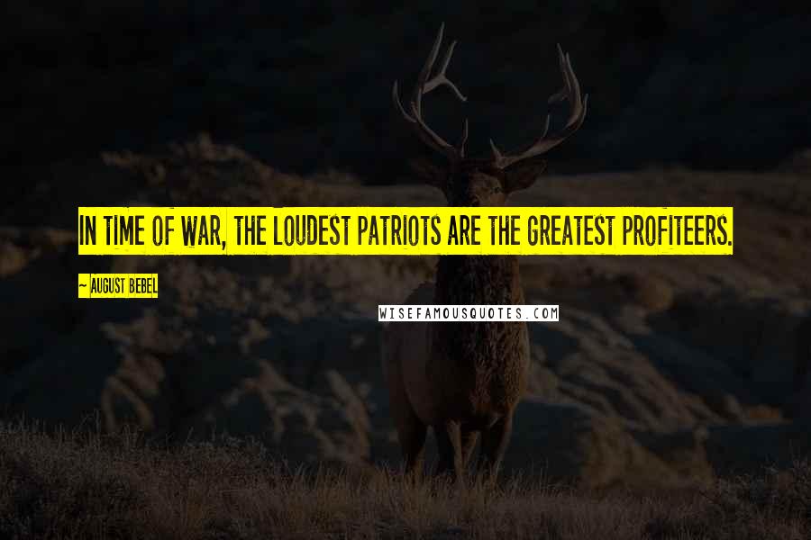 August Bebel quotes: In time of war, the loudest patriots are the greatest profiteers. August Bebel quotes: In time of war, the loudest patriots are the greatest profiteers.