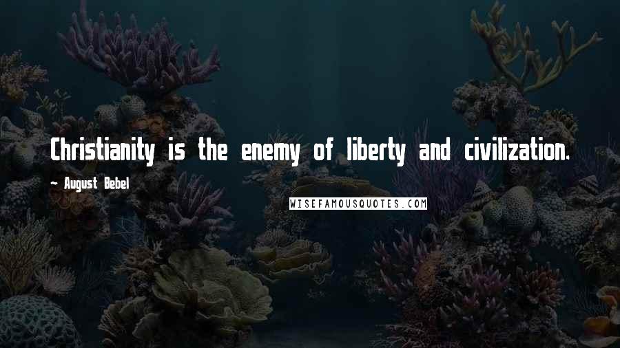 August Bebel quotes: Christianity is the enemy of liberty and civilization.
