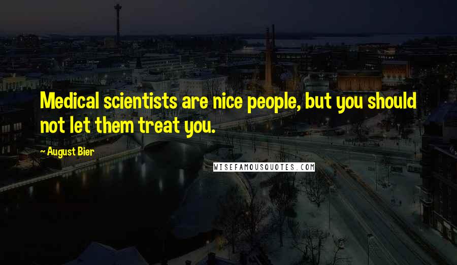 August Bier quotes: Medical scientists are nice people, but you should not let them treat you.