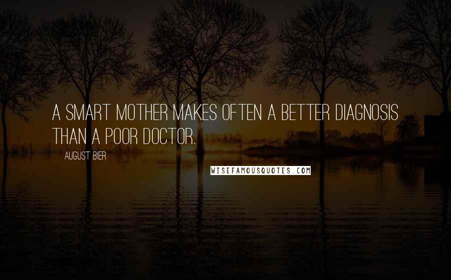 August Bier quotes: A smart mother makes often a better diagnosis than a poor doctor.