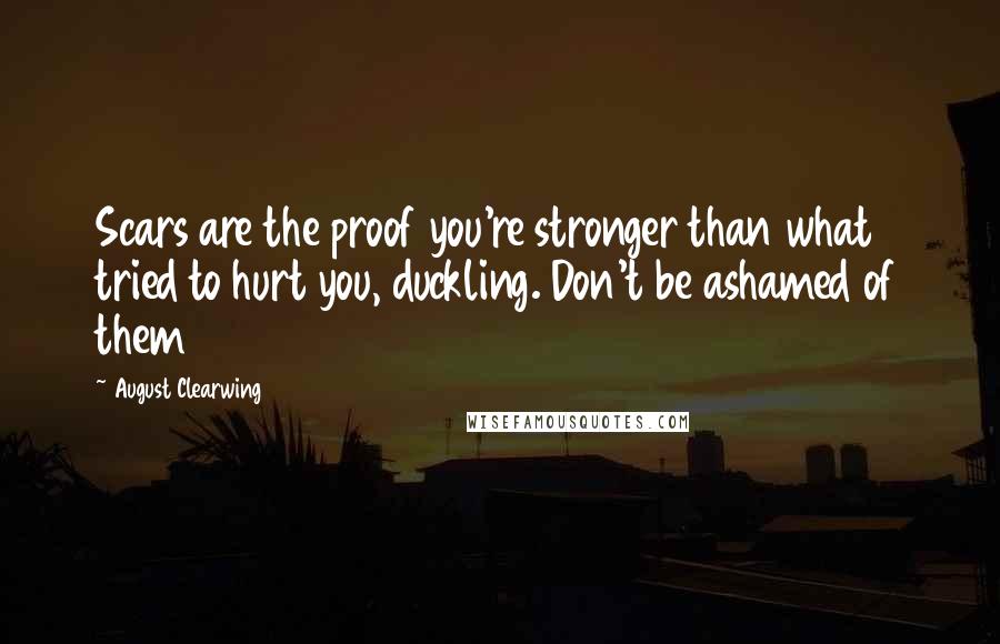 August Clearwing quotes: Scars are the proof you're stronger than what tried to hurt you, duckling. Don't be ashamed of them