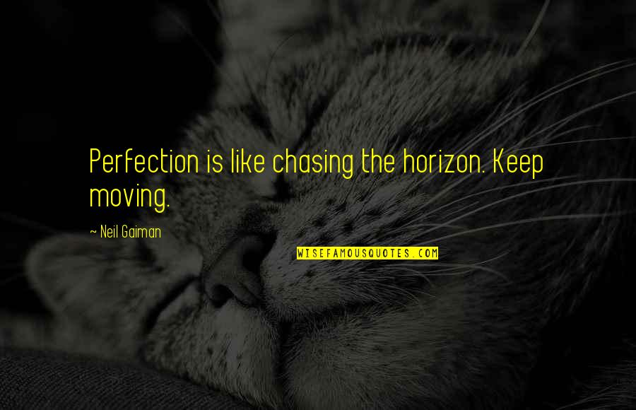 August Horch Quotes By Neil Gaiman: Perfection is like chasing the horizon. Keep moving.