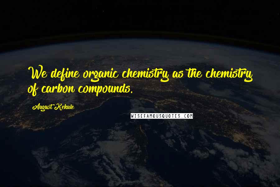 August Kekule quotes: We define organic chemistry as the chemistry of carbon compounds.